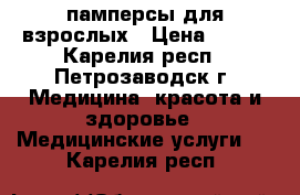 памперсы для взрослых › Цена ­ 250 - Карелия респ., Петрозаводск г. Медицина, красота и здоровье » Медицинские услуги   . Карелия респ.